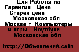Toshiba Для Работы на Гарантии › Цена ­ 7 990 › Старая цена ­ 11 990 - Московская обл., Москва г. Компьютеры и игры » Ноутбуки   . Московская обл.